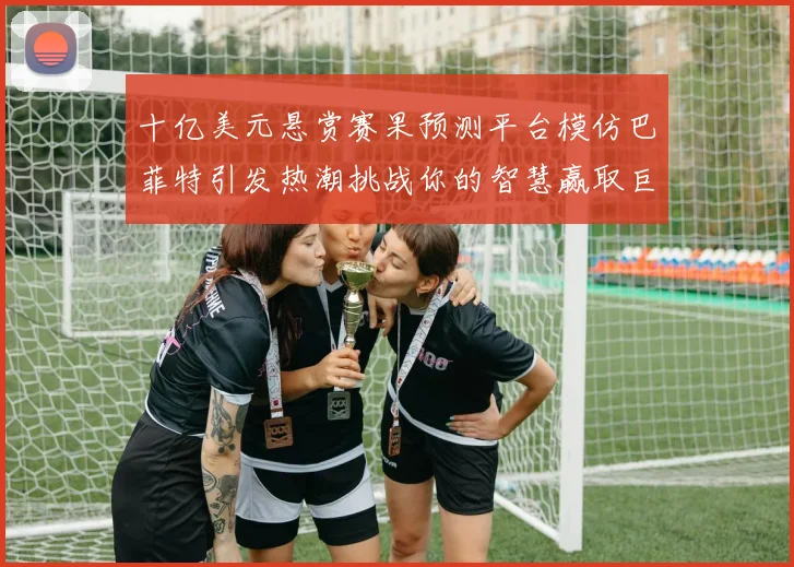 十亿美元悬赏赛果预测平台模仿巴菲特引发热潮挑战你的智慧赢取巨额奖金