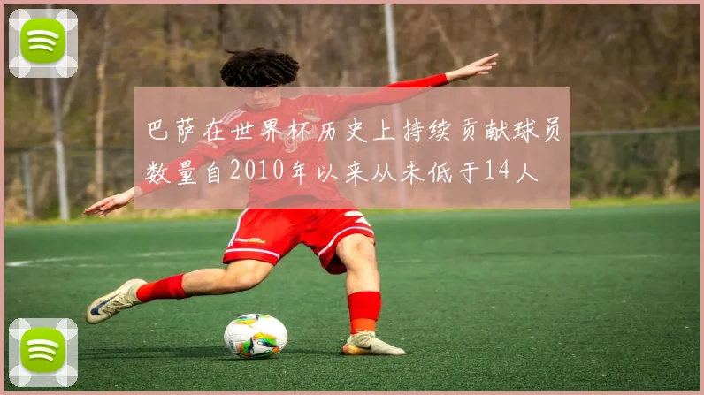 巴萨在世界杯历史上持续贡献球员数量自2010年以来从未低于14人