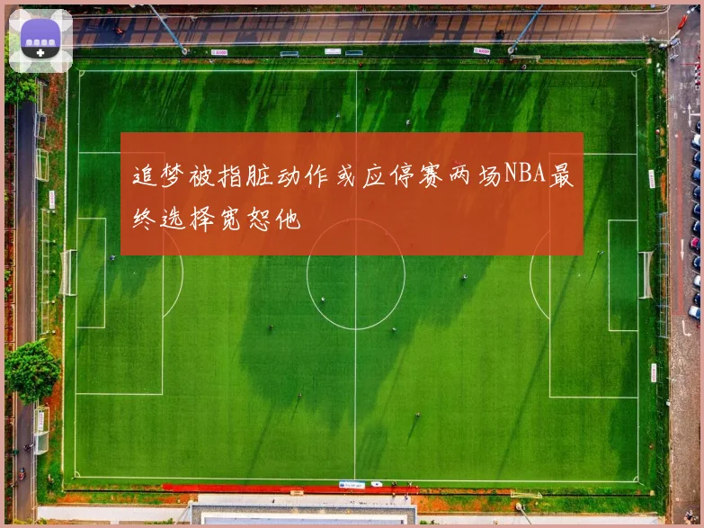 追梦被指脏动作或应停赛两场NBA最终选择宽恕他