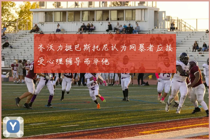 齐沃力挺巴斯托尼认为网暴者应接受心理辅导而非他
