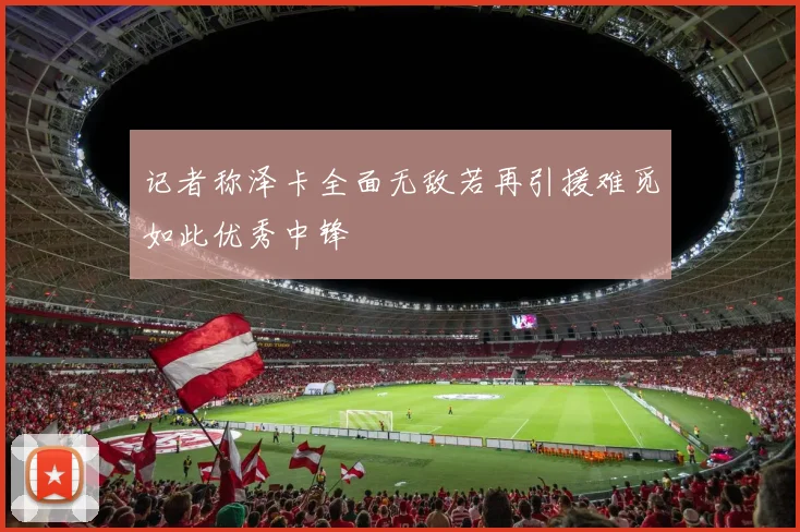 记者称泽卡全面无敌若再引援难觅如此优秀中锋