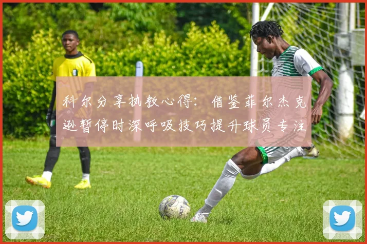 科尔分享执教心得：借鉴菲尔杰克逊暂停时深呼吸技巧提升球员专注力