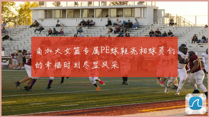 南加大女篮专属PE球鞋亮相球员们的幸福时刻尽显风采