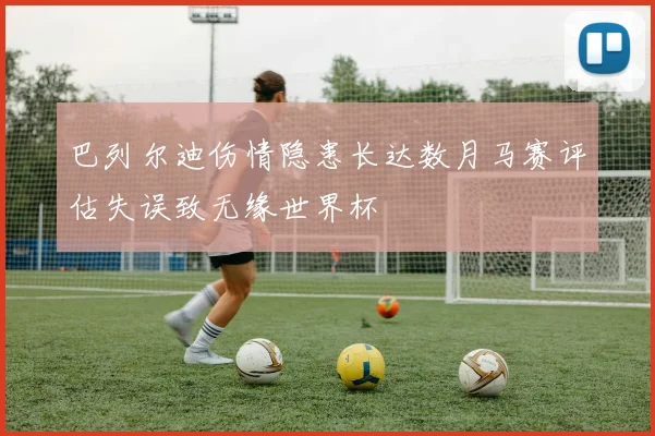 巴列尔迪伤情隐患长达数月马赛评估失误致无缘世界杯