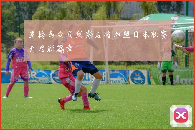 罗梅乌合同到期后将加盟日本联赛开启新篇章